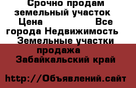 Срочно продам земельный участок › Цена ­ 1 200 000 - Все города Недвижимость » Земельные участки продажа   . Забайкальский край